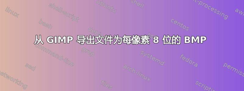 从 GIMP 导出文件为每像素 8 位的 BMP