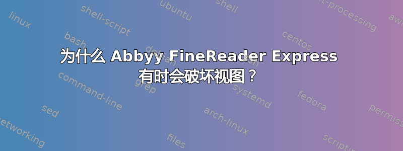 为什么 Abbyy FineReader Express 有时会破坏视图？