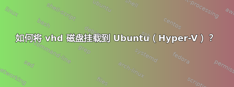 如何将 vhd 磁盘挂载到 Ubuntu（Hyper-V）？