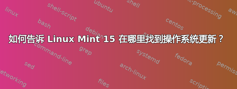 如何告诉 Linux Mint 15 在哪里找到操作系统更新？