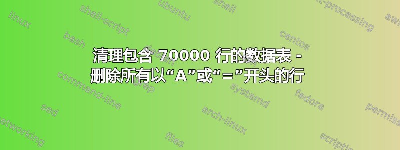 清理包含 70000 行的数据表 - 删除所有以“A”或“=”开头的行