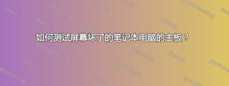 如何测试屏幕坏了的笔记本电脑的主板？