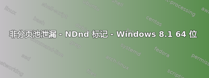 非分页池泄漏 - NDnd 标记 - Windows 8.1 64 位