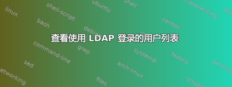 查看使用 LDAP 登录的用户列表