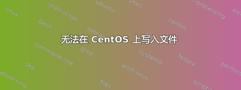 无法在 CentOS 上写入文件