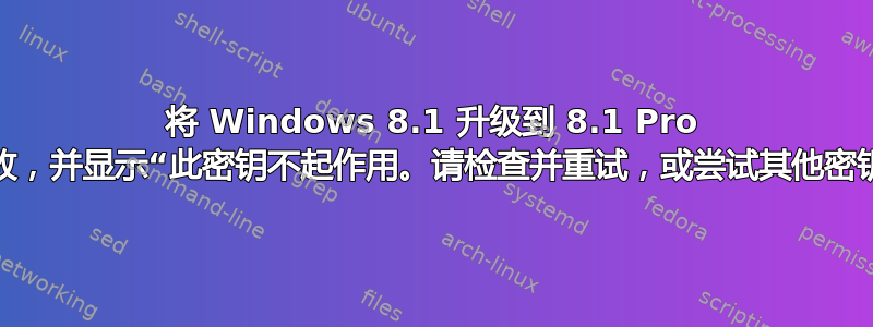 将 Windows 8.1 升级到 8.1 Pro 失败，并显示“此密钥不起作用。请检查并重试，或尝试其他密钥”