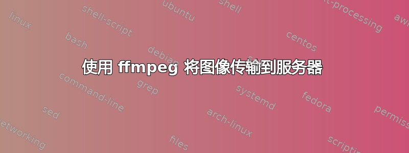 使用 ffmpeg 将图像传输到服务器