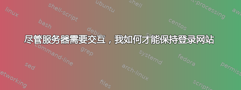 尽管服务器需要交互，我如何才能保持登录网站