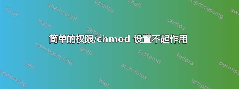 简单的权限/chmod 设置不起作用