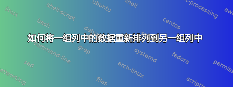 如何将一组列中的数据重新排列到另一组列中