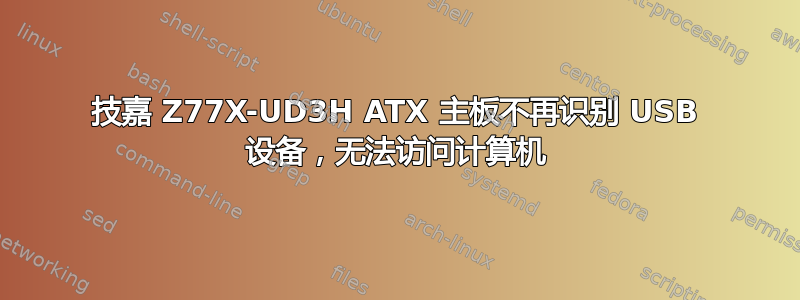 技嘉 Z77X-UD3H ATX 主板不再识别 USB 设备，无法访问计算机