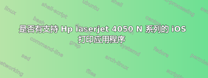 是否有支持 Hp laserjet 4050 N 系列的 iOS 打印应用程序 