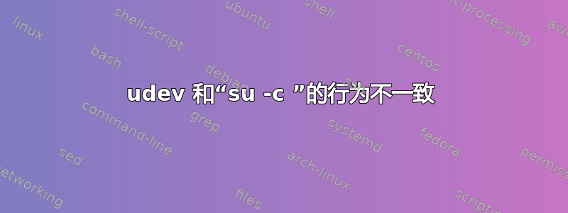 udev 和“su -c ”的行为不一致