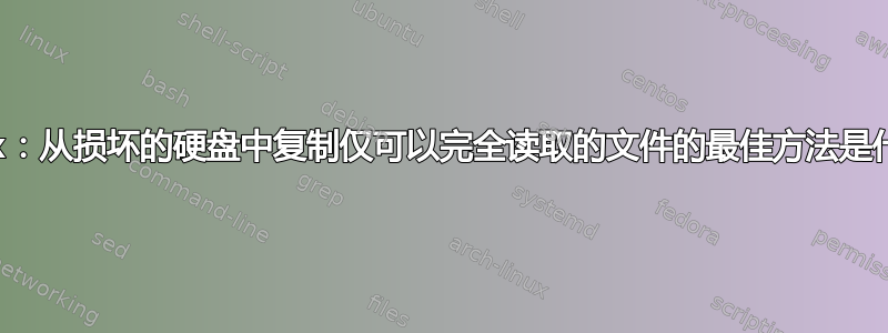 Linux：从损坏的硬盘中复制仅可以完全读取的文件的最佳方法是什么？