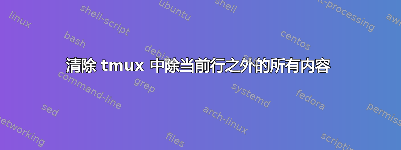 清除 tmux 中除当前行之外的所有内容