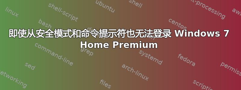 即使从安全模式和命令提示符也无法登录 Windows 7 Home Premium