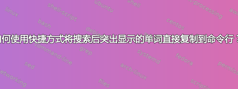 如何使用快捷方式将搜索后突出显示的单词直接复制到命令行？