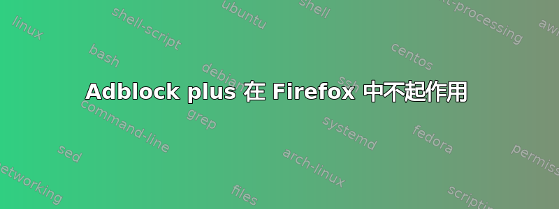 Adblock plus 在 Firefox 中不起作用