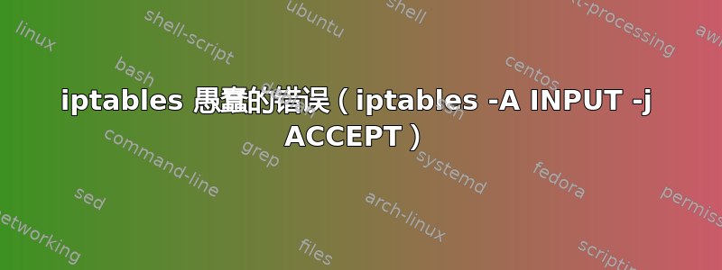 iptables 愚蠢的错误（iptables -A INPUT -j ACCEPT）