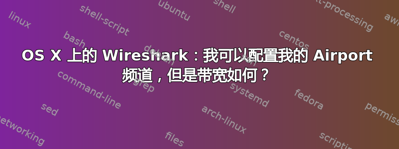 OS X 上的 Wireshark：我可以配置我的 Airport 频道，但是带宽如何？