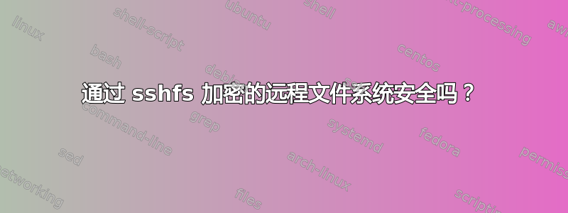 通过 sshfs 加密的远程文件系统安全吗？