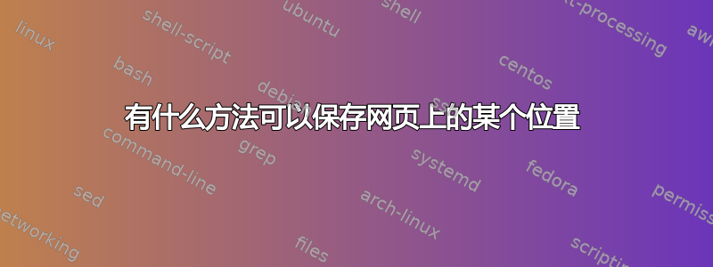 有什么方法可以保存网页上的某个位置