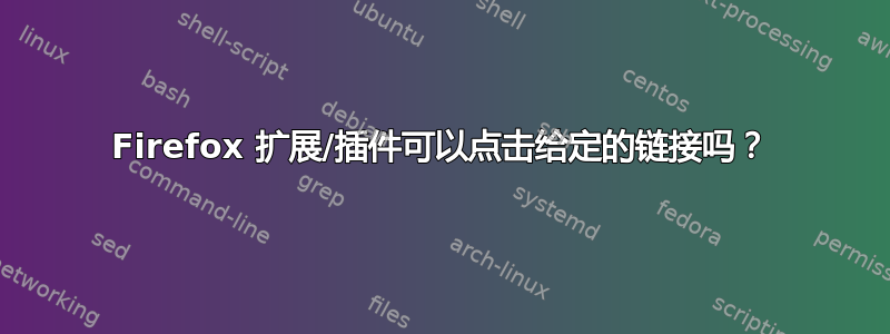 Firefox 扩展/插件可以点击给定的链接吗？