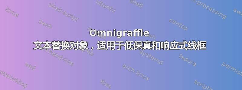 Omnigraffle 文本替换对象，适用于低保真和响应式线框