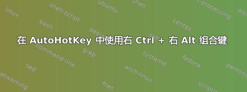 在 AutoHotKey 中使用右 Ctrl + 右 Alt 组合键