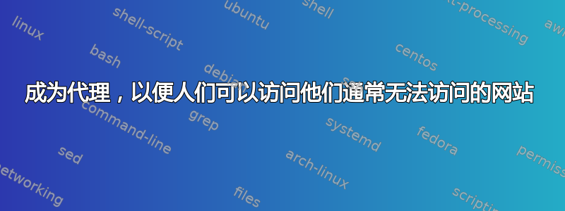 成为代理，以便人们可以访问他们通常无法访问的网站