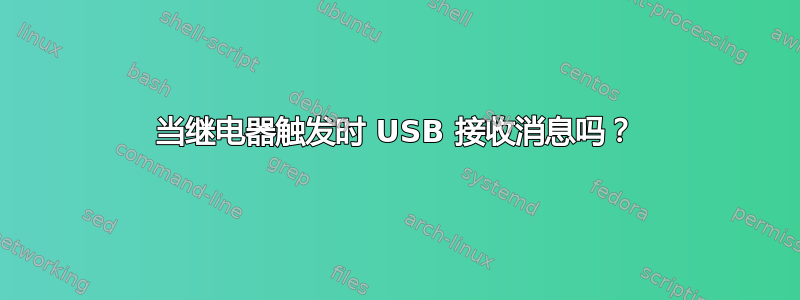 当继电器触发时 USB 接收消息吗？