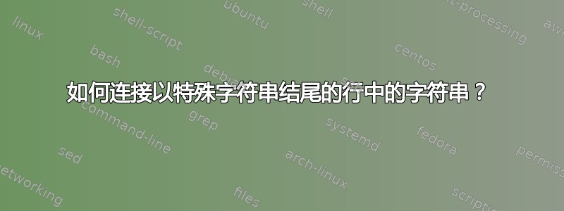 如何连接以特殊字符串结尾的行中的字符串？