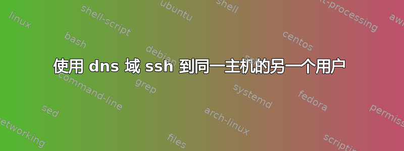 使用 dns 域 ssh 到同一主机的另一个用户