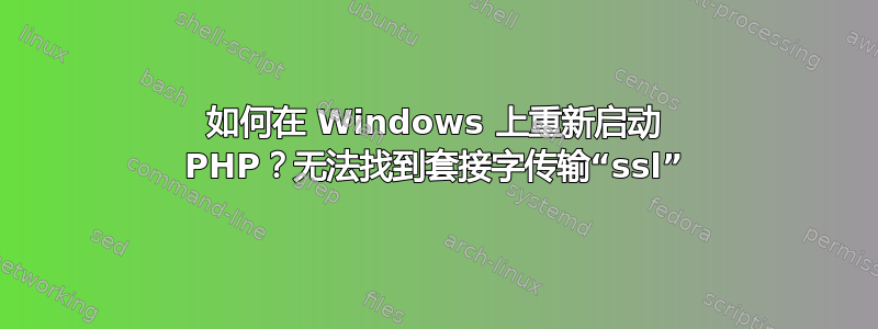 如何在 Windows 上重新启动 PHP？无法找到套接字传输“ssl”