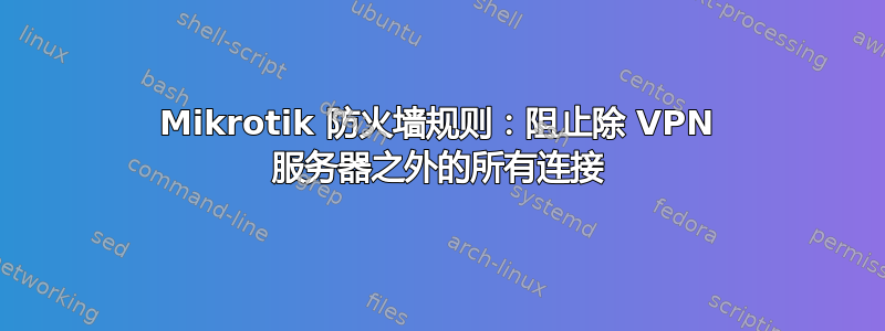 Mikrotik 防火墙规则：阻止除 VPN 服务器之外的所有连接