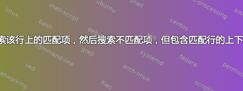 如何搜索该行上的匹配项，然后搜索不匹配项，但包含匹配行的上下文行？