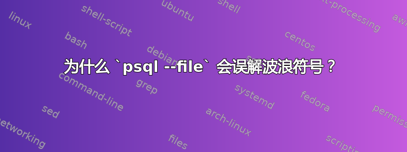 为什么 `psql --file` 会误解波浪符号？