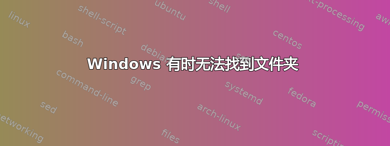 Windows 有时无法找到文件夹