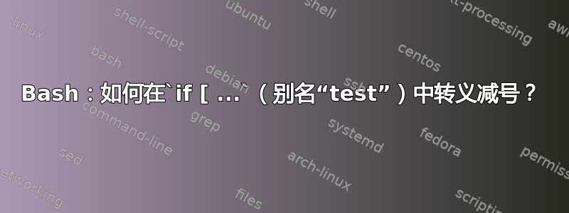 Bash：如何在`if [ ...`（别名“test”）中转义减号？