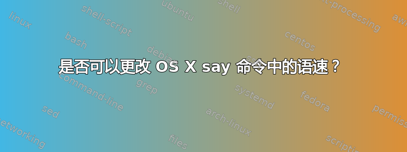 是否可以更改 OS X say 命令中的语速？