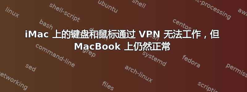 iMac 上的键盘和鼠标通过 VPN 无法工作，但 MacBook 上仍然正常