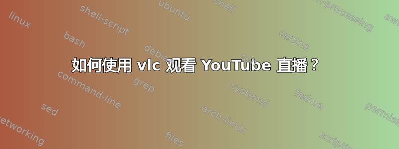 如何使用 vlc 观看 YouTube 直播？