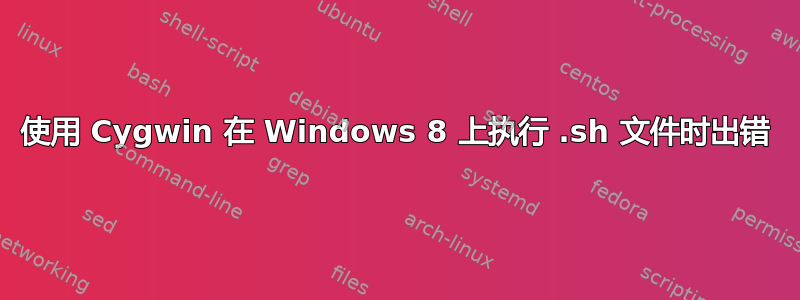 使用 Cygwin 在 Windows 8 上执行 .sh 文件时出错