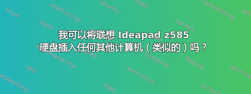 我可以将联想 Ideapad z585 硬盘插入任何其他计算机（类似的）吗？