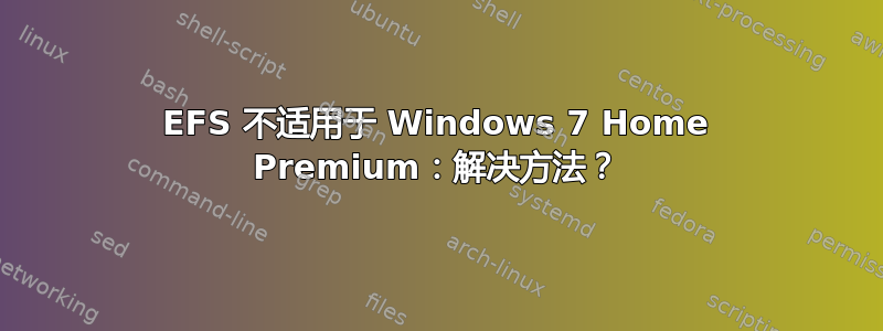 EFS 不适用于 Windows 7 Home Premium：解决方法？