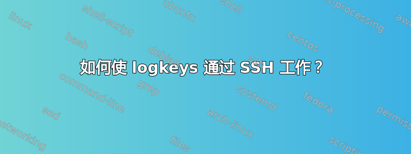 如何使 logkeys 通过 SSH 工作？