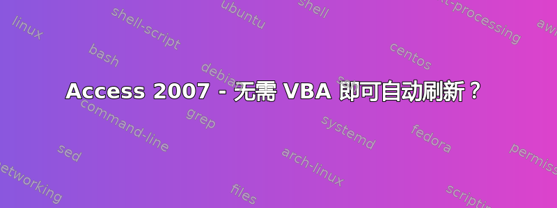 Access 2007 - 无需 VBA 即可自动刷新？