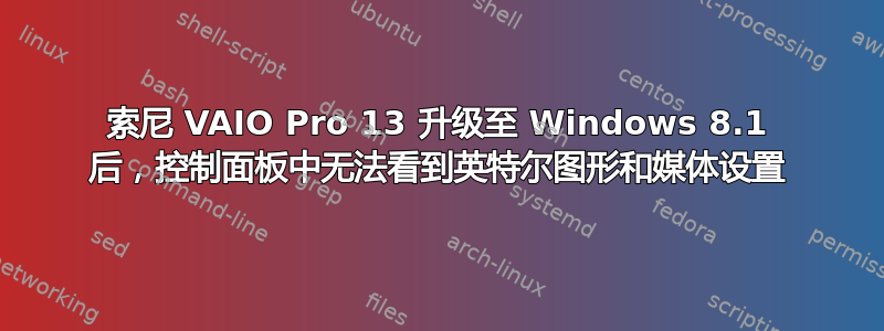 索尼 VAIO Pro 13 升级至 Windows 8.1 后，控制面板中无法看到英特尔图形和媒体设置