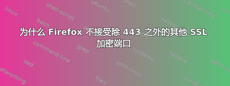 为什么 Firefox 不接受除 443 之外的其他 SSL 加密端口