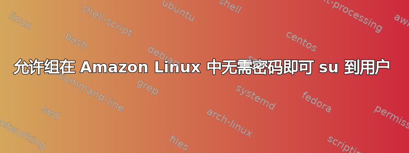 允许组在 Amazon Linux 中无需密码即可 su 到用户